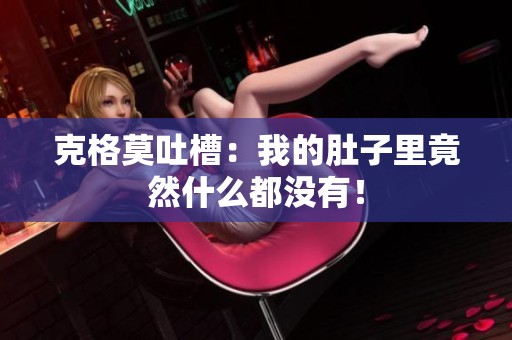 克格莫吐槽：我的肚子里竟然什么都没有！