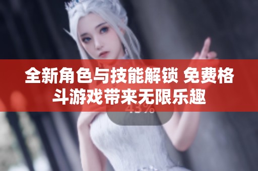 全新角色与技能解锁 免费格斗游戏带来无限乐趣