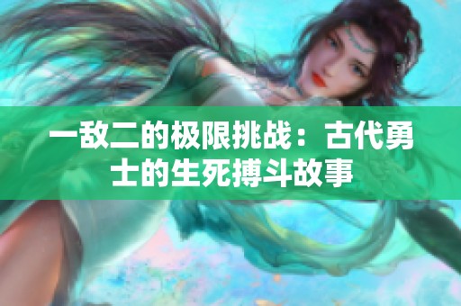 一敌二的极限挑战：古代勇士的生死搏斗故事