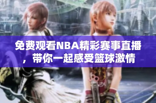 免费观看NBA精彩赛事直播，带你一起感受篮球激情