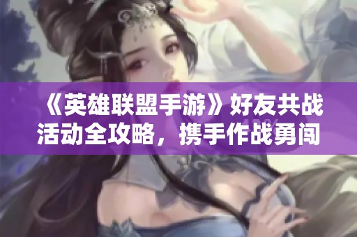 《英雄联盟手游》好友共战活动全攻略，携手作战勇闯难关！