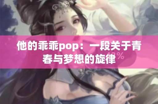 他的乖乖pop：一段关于青春与梦想的旋律