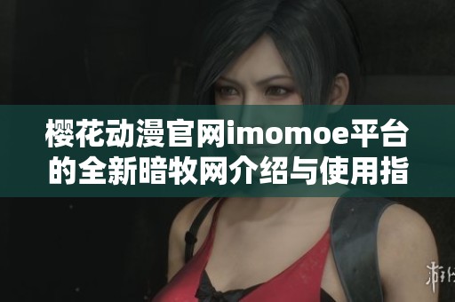 樱花动漫官网imomoe平台的全新暗牧网介绍与使用指南