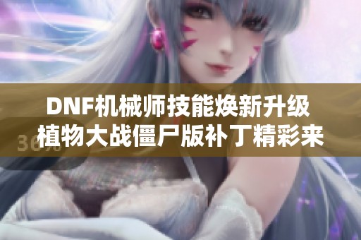 DNF机械师技能焕新升级 植物大战僵尸版补丁精彩来袭