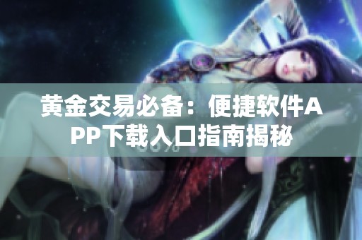 黄金交易必备：便捷软件APP下载入口指南揭秘