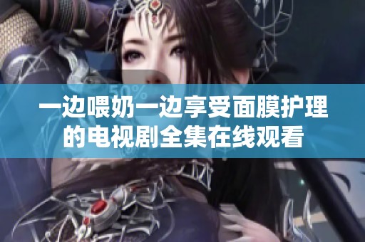 一边喂奶一边享受面膜护理的电视剧全集在线观看