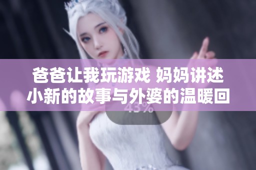 爸爸让我玩游戏 妈妈讲述小新的故事与外婆的温暖回忆