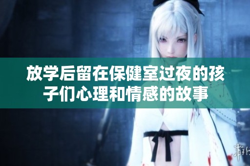 放学后留在保健室过夜的孩子们心理和情感的故事
