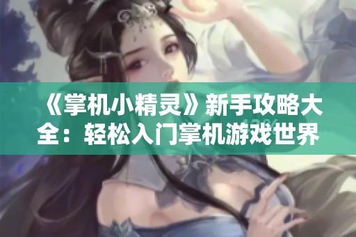 《掌机小精灵》新手攻略大全：轻松入门掌机游戏世界