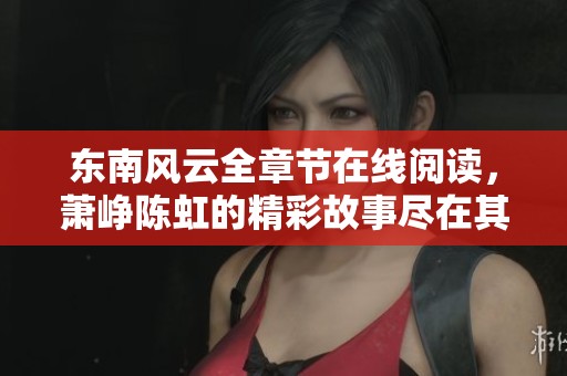 东南风云全章节在线阅读，萧峥陈虹的精彩故事尽在其中