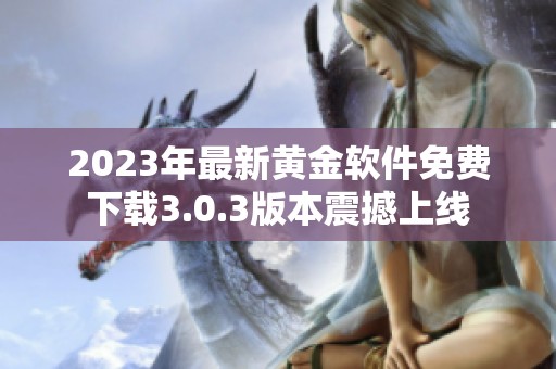2023年最新黄金软件免费下载3.0.3版本震撼上线