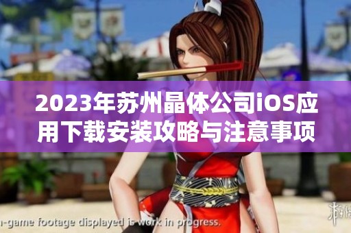 2023年苏州晶体公司iOS应用下载安装攻略与注意事项