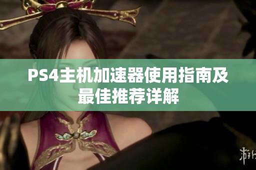 PS4主机加速器使用指南及最佳推荐详解