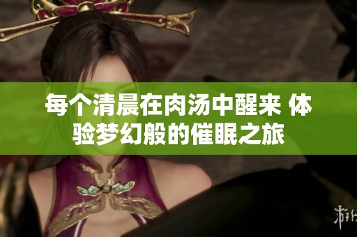 每个清晨在肉汤中醒来 体验梦幻般的催眠之旅