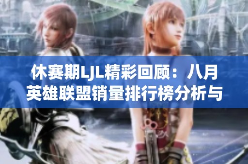 休赛期LJL精彩回顾：八月英雄联盟销量排行榜分析与讨论