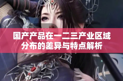 国产产品在一二三产业区域分布的差异与特点解析