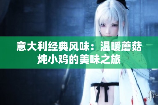 意大利经典风味：温暖蘑菇炖小鸡的美味之旅
