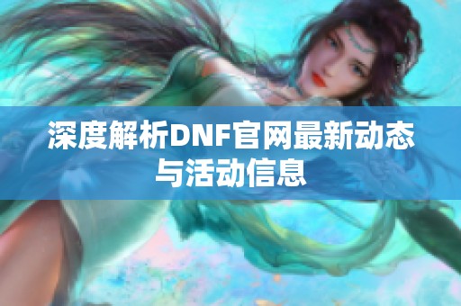 深度解析DNF官网最新动态与活动信息