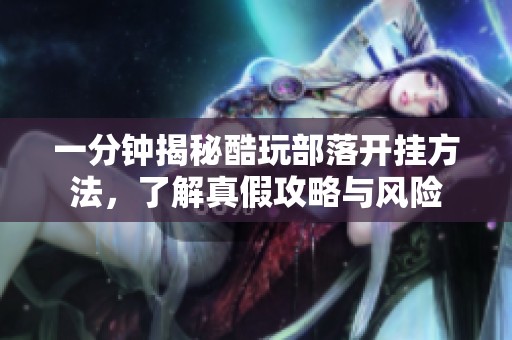 一分钟揭秘酷玩部落开挂方法，了解真假攻略与风险