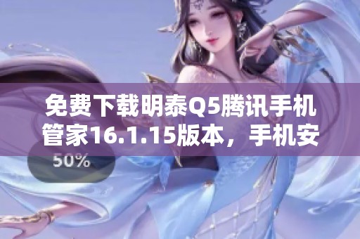 免费下载明泰Q5腾讯手机管家16.1.15版本，手机安全守护全新体验