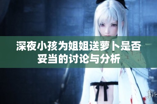 深夜小孩为姐姐送萝卜是否妥当的讨论与分析