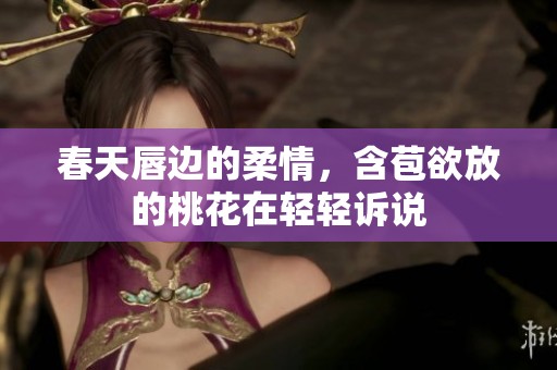 春天唇边的柔情，含苞欲放的桃花在轻轻诉说