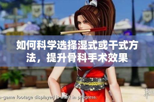 如何科学选择湿式或干式方法，提升骨科手术效果