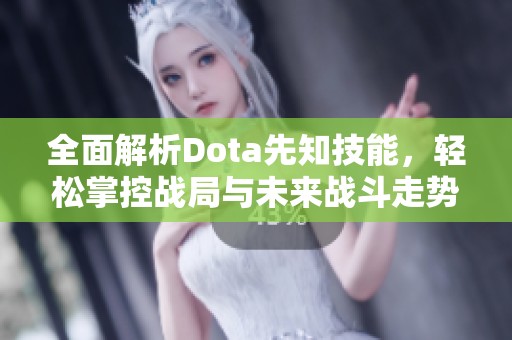 全面解析Dota先知技能，轻松掌控战局与未来战斗走势