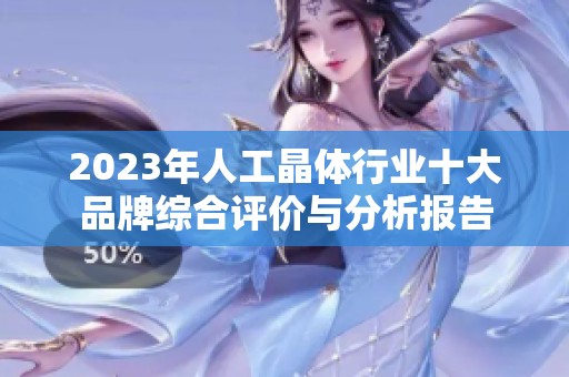 2023年人工晶体行业十大品牌综合评价与分析报告