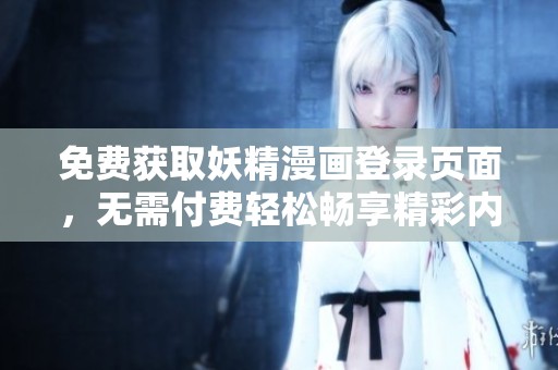 免费获取妖精漫画登录页面，无需付费轻松畅享精彩内容
