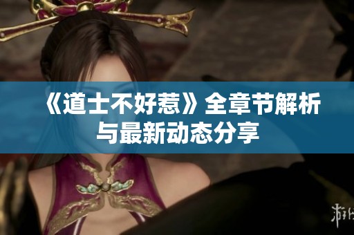 《道士不好惹》全章节解析与最新动态分享
