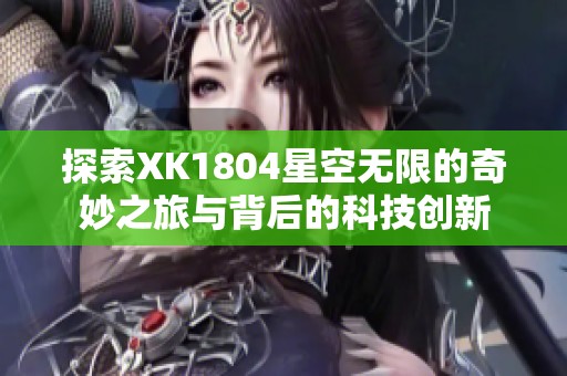 探索XK1804星空无限的奇妙之旅与背后的科技创新