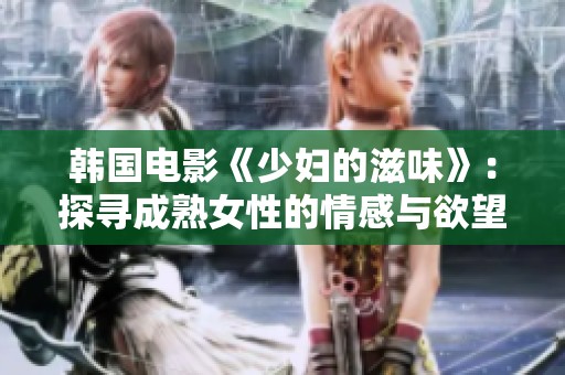 韩国电影《少妇的滋味》：探寻成熟女性的情感与欲望世界