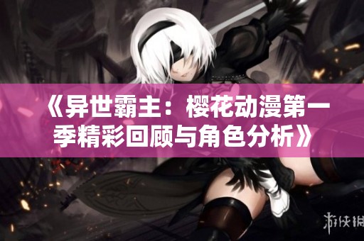 《异世霸主：樱花动漫第一季精彩回顾与角色分析》