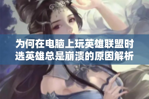 为何在电脑上玩英雄联盟时选英雄总是崩溃的原因解析