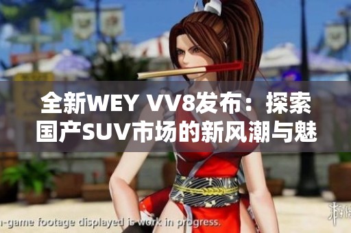 全新WEY VV8发布：探索国产SUV市场的新风潮与魅力