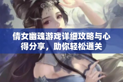 倩女幽魂游戏详细攻略与心得分享，助你轻松通关