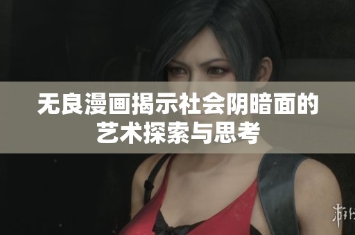 无良漫画揭示社会阴暗面的艺术探索与思考