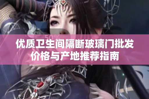 优质卫生间隔断玻璃门批发价格与产地推荐指南