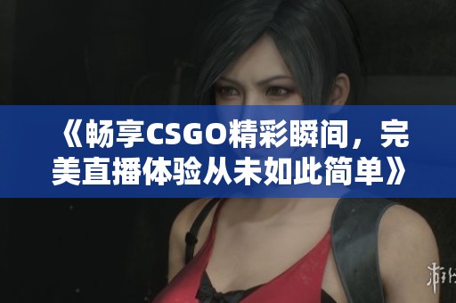 《畅享CSGO精彩瞬间，完美直播体验从未如此简单》