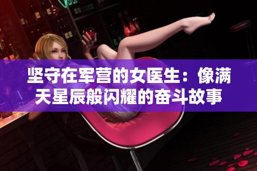 坚守在军营的女医生：像满天星辰般闪耀的奋斗故事