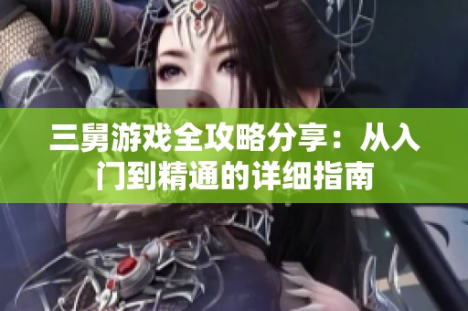 三舅游戏全攻略分享：从入门到精通的详细指南