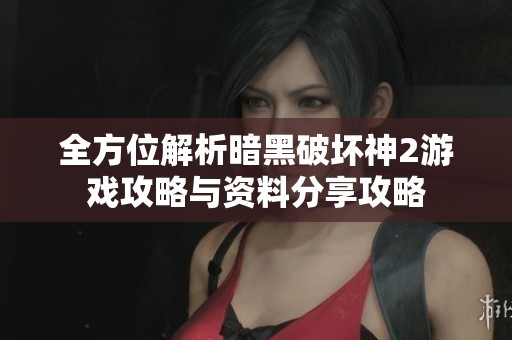 全方位解析暗黑破坏神2游戏攻略与资料分享攻略