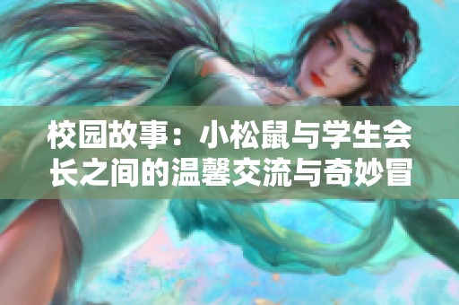 校园故事：小松鼠与学生会长之间的温馨交流与奇妙冒险