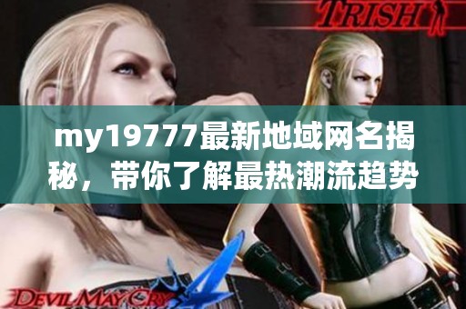 my19777最新地域网名揭秘，带你了解最热潮流趋势