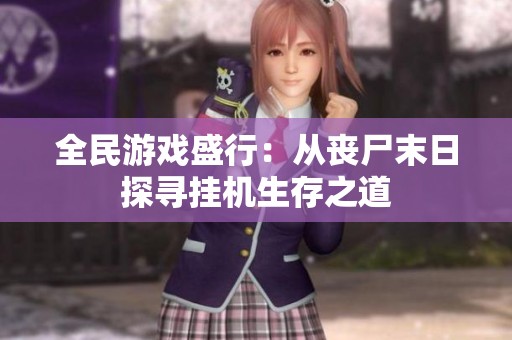 全民游戏盛行：从丧尸末日探寻挂机生存之道