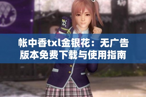 帐中香txl金银花：无广告版本免费下载与使用指南