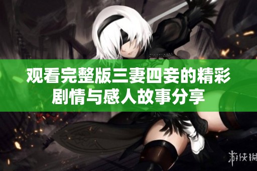 观看完整版三妻四妾的精彩剧情与感人故事分享