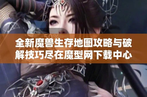 全新魔兽生存地图攻略与破解技巧尽在魔型网下载中心