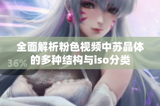 全面解析粉色视频中苏晶体的多种结构与iso分类